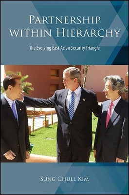 Partnership Within Hierarchy: The Evolving East Asian Security Triangle by Kim, Sung Chull