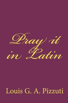 Pray it in Latin by Pizzuti, Louis G. a.