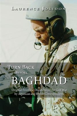 Turn Back Before Baghdad: Original Frontline Dispatches of the Gulf War by American and British Correspondents by Jolidon, Laurence