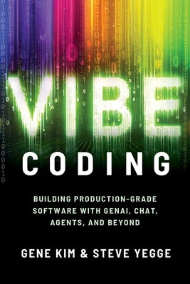 Vibe Coding: Building Production-Grade Software with Genai, Chat, Agents, and Beyond by Kim, Gene