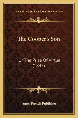 The Cooper's Son: Or The Prize Of Virtue (1845) by James French Publisher