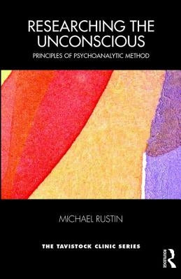 Researching the Unconscious: Principles of Psychoanalytic Method by Rustin, Michael