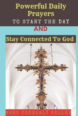 Powerful Daily Prayers to Start the Day and Stay Connected to God: Say these prayers every morning and receive Gods PROTECTION, BLESSINGS, LOVE SPIRIT by Keller, Mark Connealy