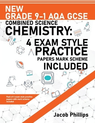 New Grade 9-1 AQA GCSE Combined Science Chemistry: 4 Exam Style Practice Papers Mark Scheme Included by Phillips, Jacob
