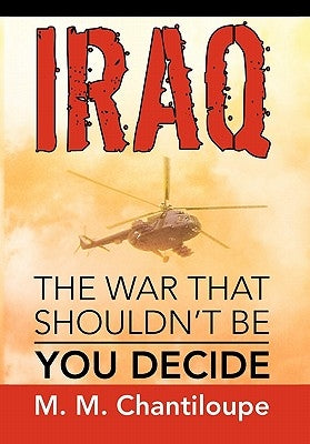 Iraq: The War That Shouldn't Be by Chantiloupe, M. M.