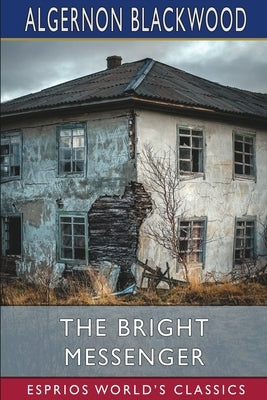 The Bright Messenger (Esprios Classics) by Blackwood, Algernon