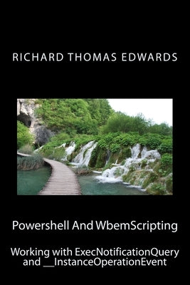 Powershell And WbemScripting: Working with ExecNotificationQuery and __InstanceOperationEvent by Edwards, Richard Thomas