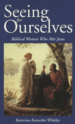 Seeing for Ourselves: Biblical Women Who Met Jesus by Whitley, Katerina Katsarka