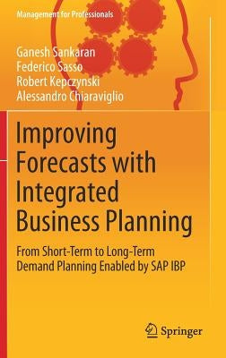 Improving Forecasts with Integrated Business Planning: From Short-Term to Long-Term Demand Planning Enabled by SAP IBP by Sankaran, Ganesh