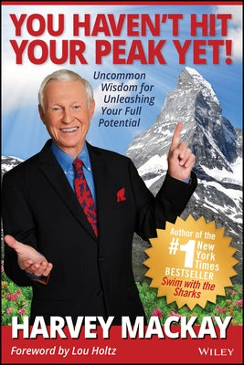 You Haven't Hit Your Peak Yet!: Uncommon Wisdom for Unleashing Your Full Potential by MacKay, Harvey