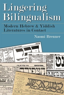 Lingering Bilingualism: Modern Hebrew and Yiddish Literatures in Contact by Brenner, Naomi