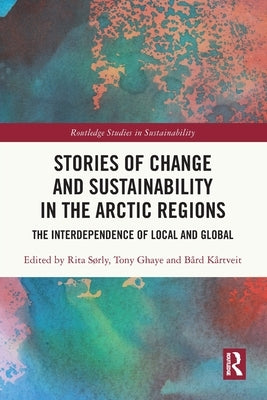 Stories of Change and Sustainability in the Arctic Regions: The Interdependence of Local and Global by Sørly, Rita