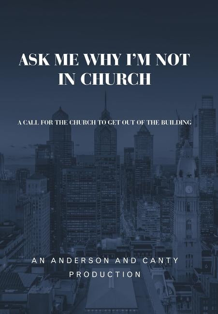 Ask Me Why I'm Not In Church: A Call for the Church to Get out of the Building by An Anderson and Canty Production