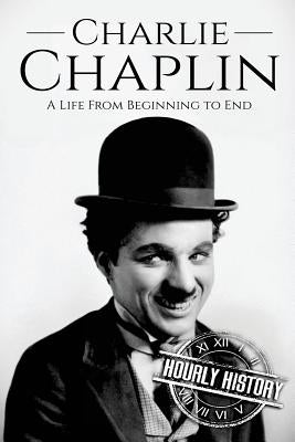 Charlie Chaplin: A Life From Beginning to End by History, Hourly
