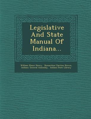 Legislative and State Manual of Indiana... by Henry, William Elmer