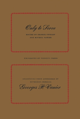 Only to Serve: Selections from Addresses of Governor-General Georges P. Vanier by Vanier, Georges