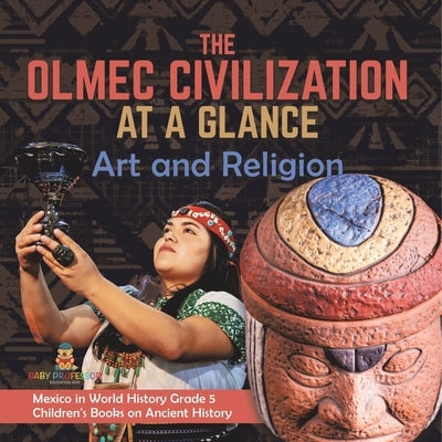 The Olmec Civilization at a Glance: Art and Religion Mexico in World History Grade 5 Children's Books on Ancient History by Baby Professor
