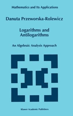 Logarithms and Antilogarithms: An Algebraic Analysis Approach by Przeworska-Rolewicz, D.