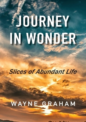 Journey in Wonder: Slices of Abundant Life by Graham, Wayne