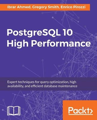 PostgreSQL 10 High Performance - Third Edition: Expert techniques for query optimization, high availability, and efficient database maintenance by Pirozzi, Enrico