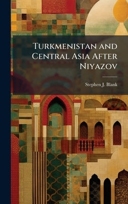 Turkmenistan and Central Asia After Niyazov by Blank, Stephen J.