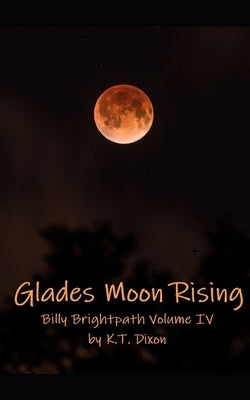 Glades Moon Rising: Billy Brightpath Volume IV by Dixon, K. T.