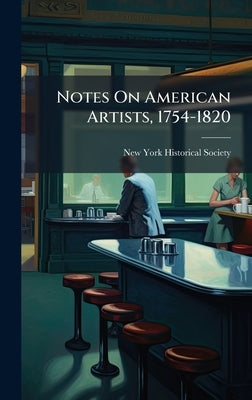 Notes On American Artists, 1754-1820 by Society, New-York Historical
