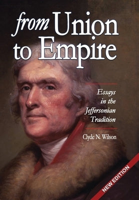 From Union to Empire: Essays in the Jeffersonian Tradition by Wilson, Clyde N.