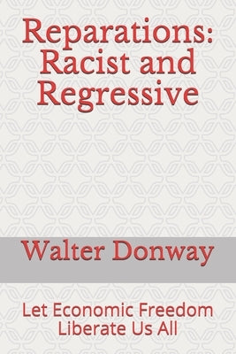 Reparations: Racist and Regressive: Let Economic Freedom Liberate Us All by Donway, Walter