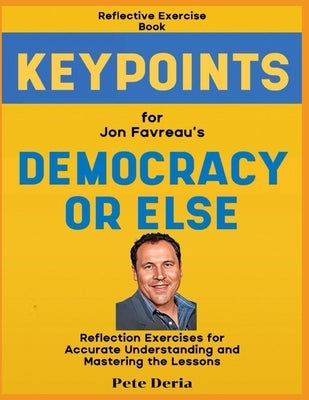 Reflective Exercise Book (Keypoints) for Jon Favreau's Democracy or Else: Reflection Exercises for Accurate Understanding and Mastering the Lessons by Deria, Pete