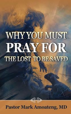 Why You Must Pray For The Lost To Be Saved by Amoateng, MD Pastor Mark