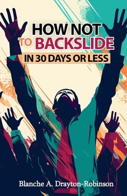 How Not to Backslide in 30 Days or Less by Drayton-Robinson, Blanche A. a.
