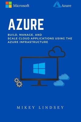 Azure: Microsoft Azure: Build, manage, and scale cloud applications using the Azure Infrastructure by Lindsey, Mikey