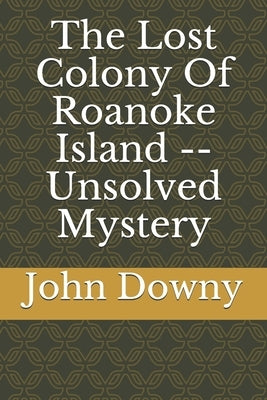 The Lost Colony Of Roanoke Island -- Unsolved Mystery by Vernekar, Shubham