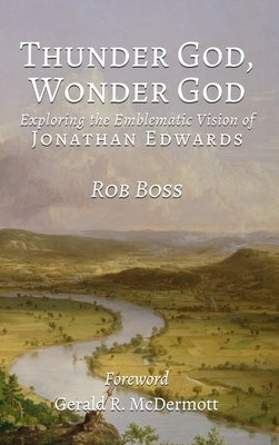 Thunder God, Wonder God: Exploring the Emblematic Vision of Jonathan Edwards by Boss, Robert L.
