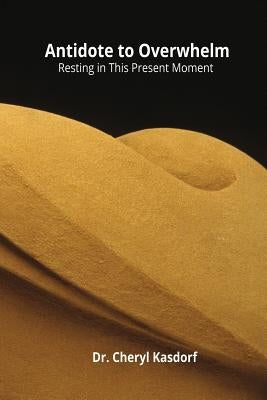 Antidote to Overwhelm: Resting in This Present Moment by Kasdorf, Cheryl