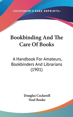 Bookbinding And The Care Of Books: A Handbook For Amateurs, Bookbinders And Librarians (1901) by Cockerell, Douglas