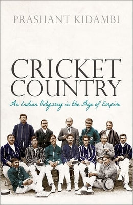 Cricket Country: An Indian Odyssey in the Age of Empire by Kidambi, Prashant