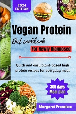 Vegan Protein Diet Cookbook For Newly Diagnosed: Quick and easy plant-based high protein recipes for everyday meal by Francisco, Margaret