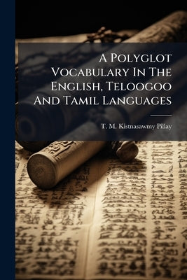 A Polyglot Vocabulary In The English, Teloogoo And Tamil Languages by T M Kistnasawmy Pillay