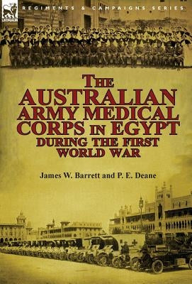 The Australian Army Medical Corps in Egypt During the First World War by Barrett, James W.