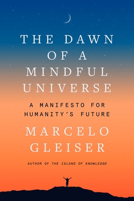 The Dawn of a Mindful Universe: A Manifesto for Humanity's Future by Gleiser, Marcelo