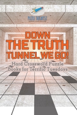 Down the Truth Tunnel We Go! Hard Crossword Puzzle Books for Terrific Tuesdays by Puzzle Therapist