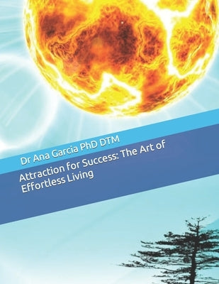 Attraction for Success: The Art of Effortless Living by Dtm, Ana Garcia