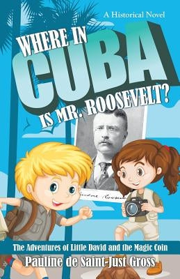 Where in Cuba Is Mr. Roosevelt?: The Adventures of Little David and the Magic Coin by Gross, Pauline De Saint-Just