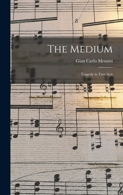 The Medium: Tragedy in Two Acts by Menotti, Gian Carlo 1911-2007