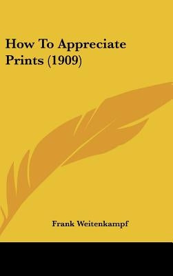 How To Appreciate Prints (1909) by Weitenkampf, Frank