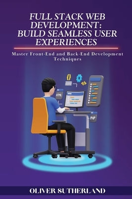 Full Stack Web Development: Master Front-End and Back-End Development Techniques by Sutherland, Oliver