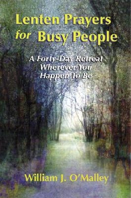 Lenten Prayers for Busy People: A Forty-Day Retreat Wherever You Happen to Be by O'Malley, William J., Sj