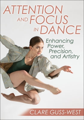 Attention and Focus in Dance: Enhancing Power, Precision, and Artistry by Guss-West, Clare